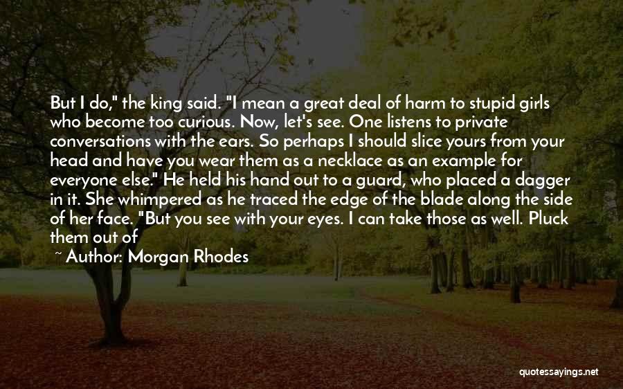 Morgan Rhodes Quotes: But I Do, The King Said. I Mean A Great Deal Of Harm To Stupid Girls Who Become Too Curious.
