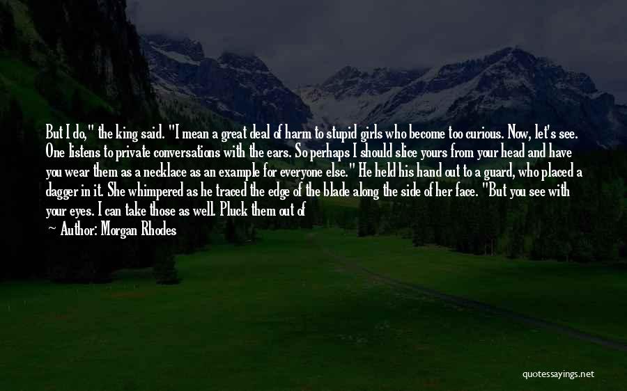 Morgan Rhodes Quotes: But I Do, The King Said. I Mean A Great Deal Of Harm To Stupid Girls Who Become Too Curious.