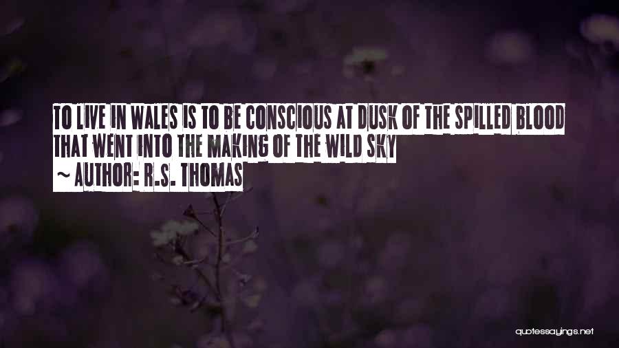 R.S. Thomas Quotes: To Live In Wales Is To Be Conscious At Dusk Of The Spilled Blood That Went Into The Making Of