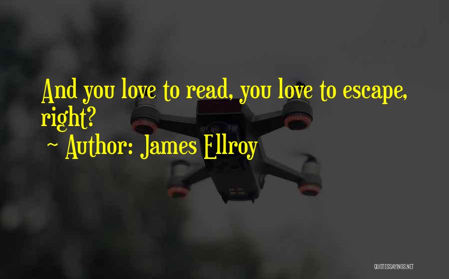 James Ellroy Quotes: And You Love To Read, You Love To Escape, Right?