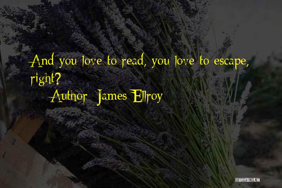 James Ellroy Quotes: And You Love To Read, You Love To Escape, Right?