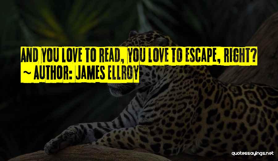 James Ellroy Quotes: And You Love To Read, You Love To Escape, Right?