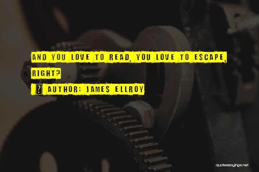 James Ellroy Quotes: And You Love To Read, You Love To Escape, Right?