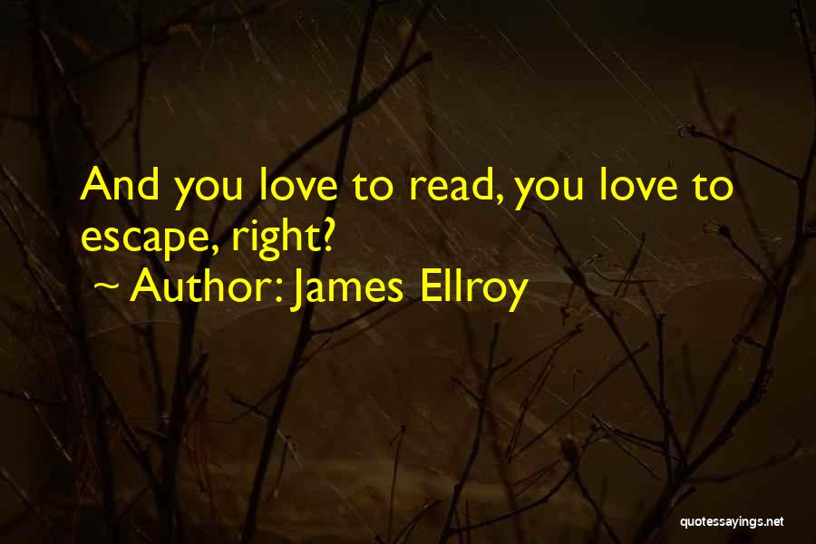 James Ellroy Quotes: And You Love To Read, You Love To Escape, Right?