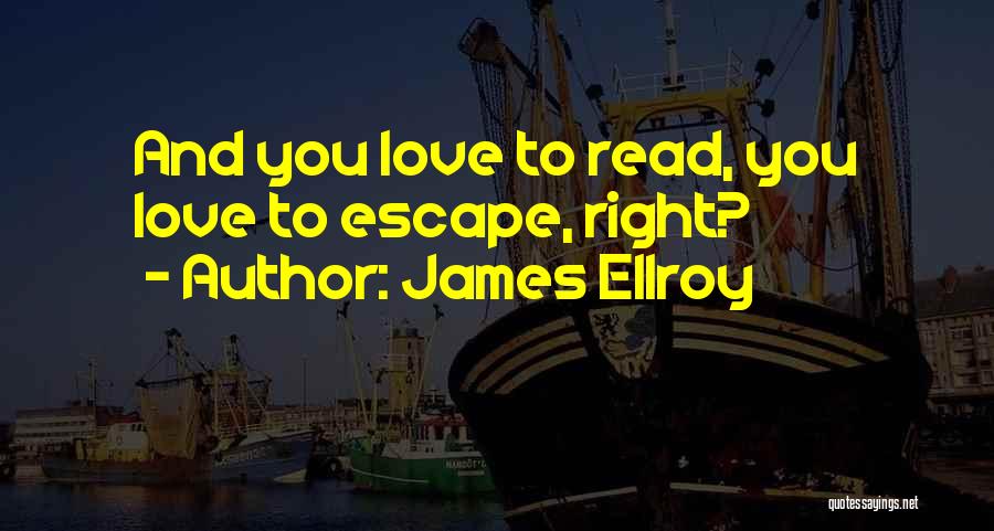 James Ellroy Quotes: And You Love To Read, You Love To Escape, Right?