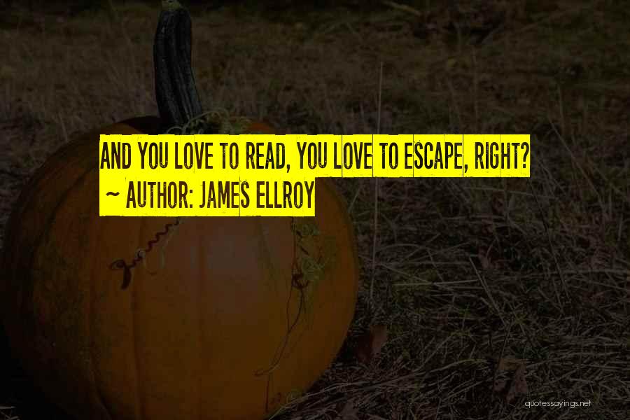 James Ellroy Quotes: And You Love To Read, You Love To Escape, Right?
