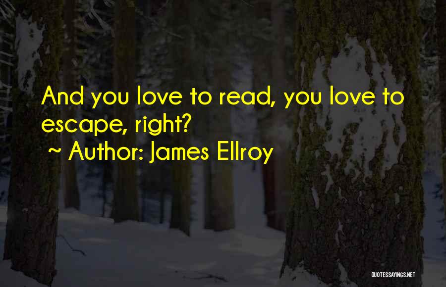 James Ellroy Quotes: And You Love To Read, You Love To Escape, Right?