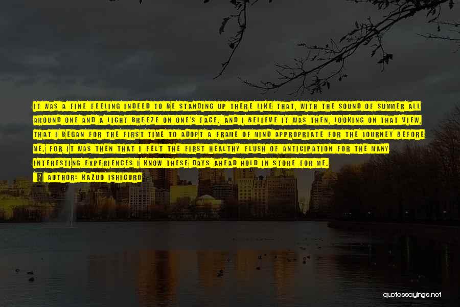 Kazuo Ishiguro Quotes: It Was A Fine Feeling Indeed To Be Standing Up There Like That, With The Sound Of Summer All Around