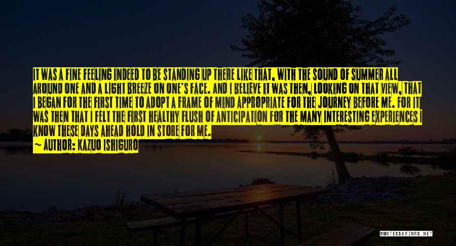 Kazuo Ishiguro Quotes: It Was A Fine Feeling Indeed To Be Standing Up There Like That, With The Sound Of Summer All Around
