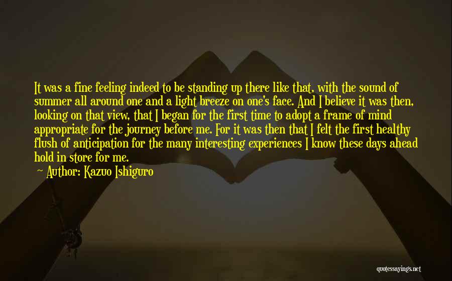 Kazuo Ishiguro Quotes: It Was A Fine Feeling Indeed To Be Standing Up There Like That, With The Sound Of Summer All Around