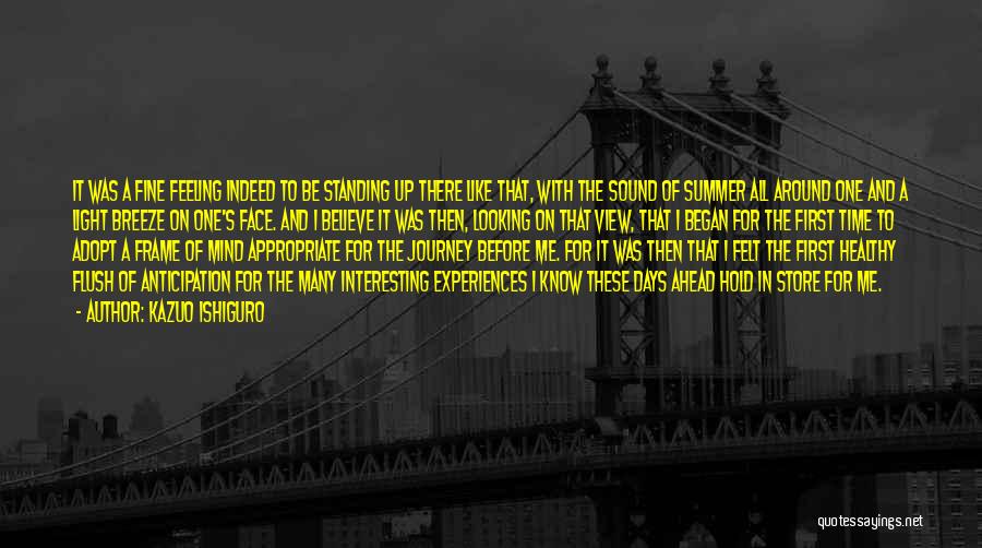 Kazuo Ishiguro Quotes: It Was A Fine Feeling Indeed To Be Standing Up There Like That, With The Sound Of Summer All Around