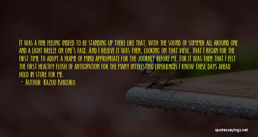 Kazuo Ishiguro Quotes: It Was A Fine Feeling Indeed To Be Standing Up There Like That, With The Sound Of Summer All Around