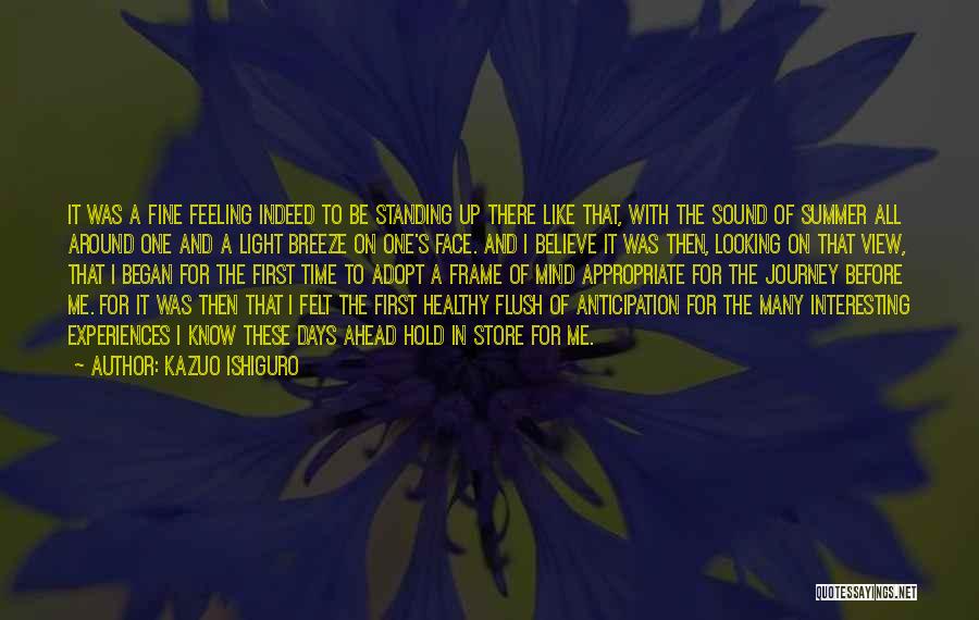 Kazuo Ishiguro Quotes: It Was A Fine Feeling Indeed To Be Standing Up There Like That, With The Sound Of Summer All Around