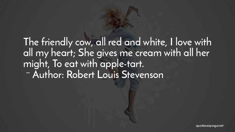 Robert Louis Stevenson Quotes: The Friendly Cow, All Red And White, I Love With All My Heart; She Gives Me Cream With All Her