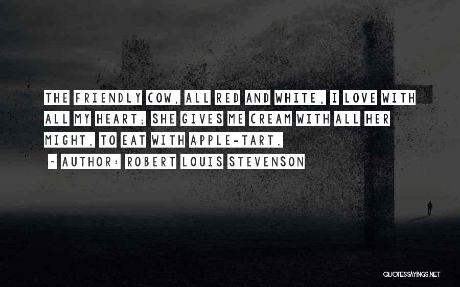 Robert Louis Stevenson Quotes: The Friendly Cow, All Red And White, I Love With All My Heart; She Gives Me Cream With All Her