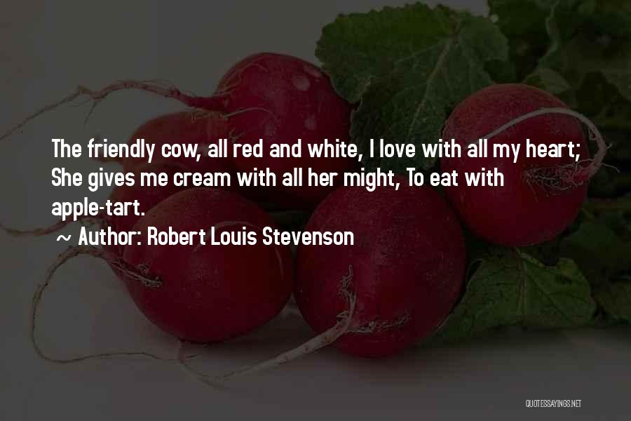 Robert Louis Stevenson Quotes: The Friendly Cow, All Red And White, I Love With All My Heart; She Gives Me Cream With All Her