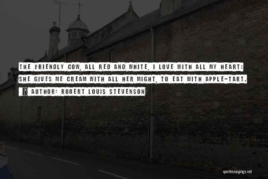 Robert Louis Stevenson Quotes: The Friendly Cow, All Red And White, I Love With All My Heart; She Gives Me Cream With All Her