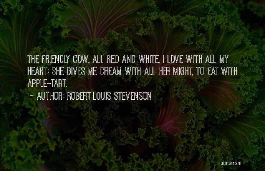 Robert Louis Stevenson Quotes: The Friendly Cow, All Red And White, I Love With All My Heart; She Gives Me Cream With All Her