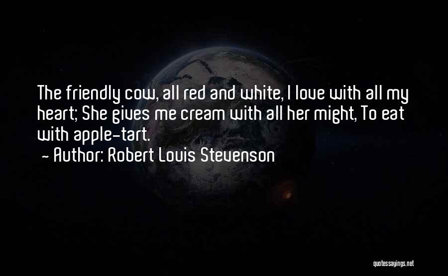 Robert Louis Stevenson Quotes: The Friendly Cow, All Red And White, I Love With All My Heart; She Gives Me Cream With All Her