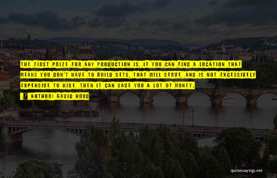 Gavid Hood Quotes: The First Prize For Any Production Is, If You Can Find A Location That Means You Don't Have To Build