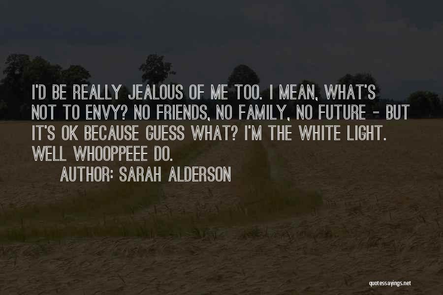 Sarah Alderson Quotes: I'd Be Really Jealous Of Me Too. I Mean, What's Not To Envy? No Friends, No Family, No Future -