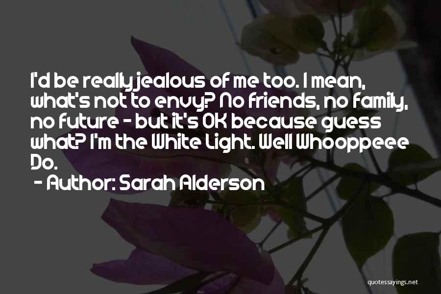 Sarah Alderson Quotes: I'd Be Really Jealous Of Me Too. I Mean, What's Not To Envy? No Friends, No Family, No Future -