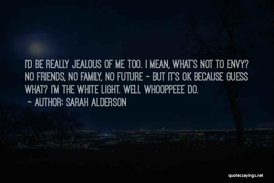 Sarah Alderson Quotes: I'd Be Really Jealous Of Me Too. I Mean, What's Not To Envy? No Friends, No Family, No Future -