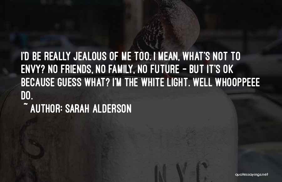 Sarah Alderson Quotes: I'd Be Really Jealous Of Me Too. I Mean, What's Not To Envy? No Friends, No Family, No Future -