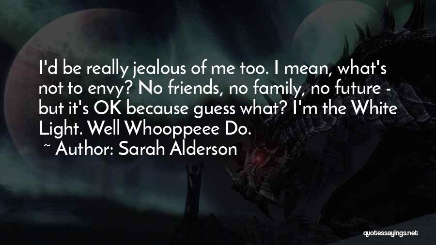 Sarah Alderson Quotes: I'd Be Really Jealous Of Me Too. I Mean, What's Not To Envy? No Friends, No Family, No Future -