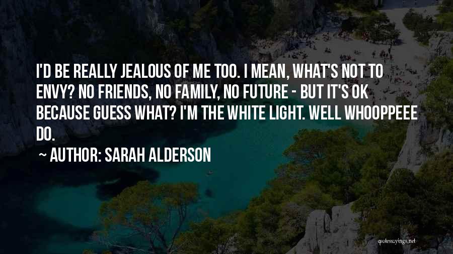 Sarah Alderson Quotes: I'd Be Really Jealous Of Me Too. I Mean, What's Not To Envy? No Friends, No Family, No Future -