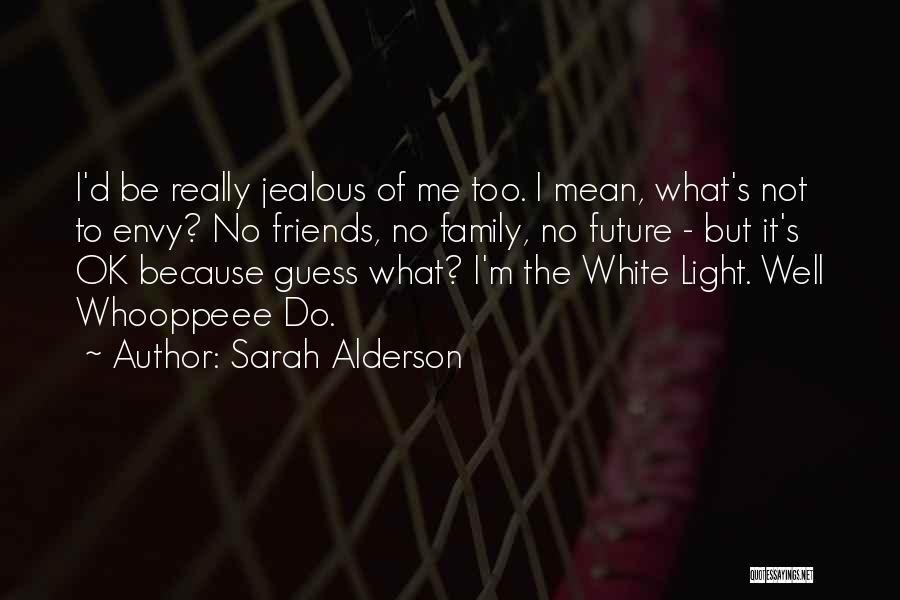 Sarah Alderson Quotes: I'd Be Really Jealous Of Me Too. I Mean, What's Not To Envy? No Friends, No Family, No Future -