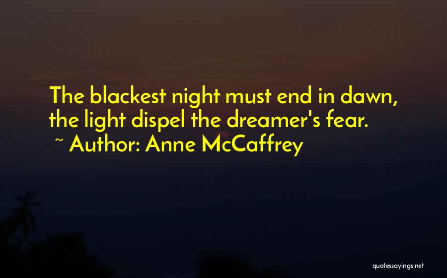 Anne McCaffrey Quotes: The Blackest Night Must End In Dawn, The Light Dispel The Dreamer's Fear.