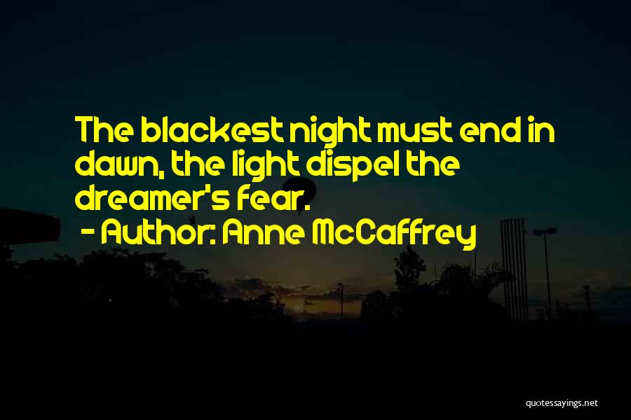 Anne McCaffrey Quotes: The Blackest Night Must End In Dawn, The Light Dispel The Dreamer's Fear.