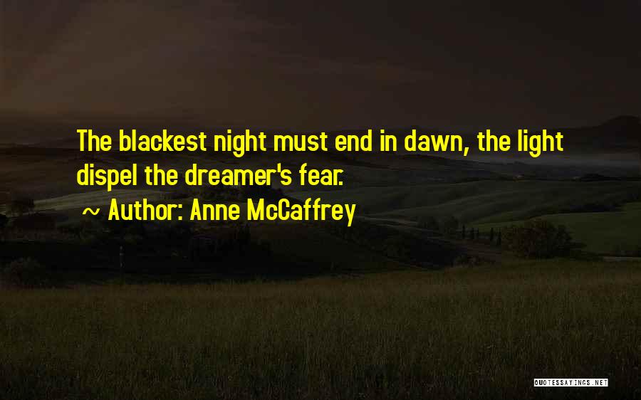 Anne McCaffrey Quotes: The Blackest Night Must End In Dawn, The Light Dispel The Dreamer's Fear.