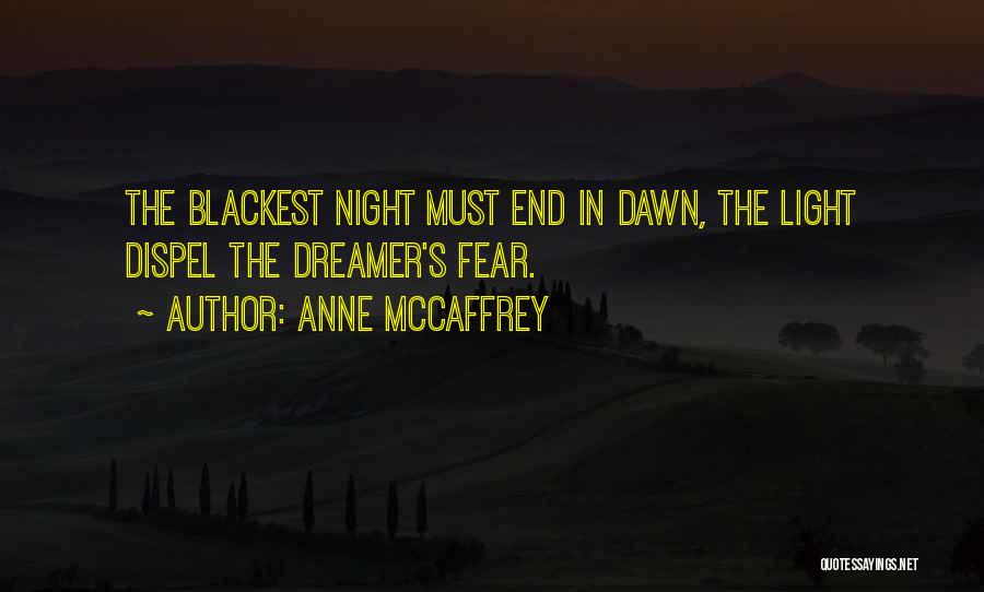 Anne McCaffrey Quotes: The Blackest Night Must End In Dawn, The Light Dispel The Dreamer's Fear.