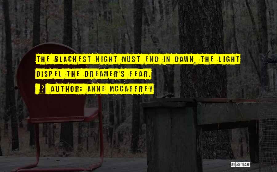Anne McCaffrey Quotes: The Blackest Night Must End In Dawn, The Light Dispel The Dreamer's Fear.