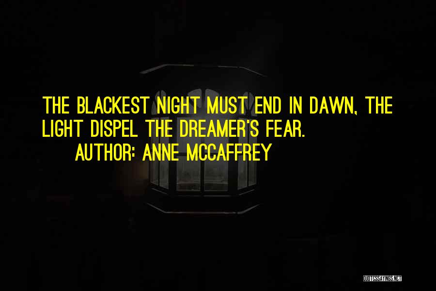 Anne McCaffrey Quotes: The Blackest Night Must End In Dawn, The Light Dispel The Dreamer's Fear.