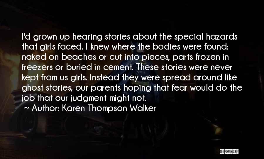 Karen Thompson Walker Quotes: I'd Grown Up Hearing Stories About The Special Hazards That Girls Faced. I Knew Where The Bodies Were Found: Naked