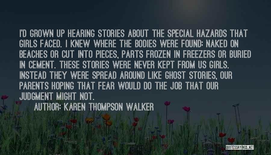 Karen Thompson Walker Quotes: I'd Grown Up Hearing Stories About The Special Hazards That Girls Faced. I Knew Where The Bodies Were Found: Naked