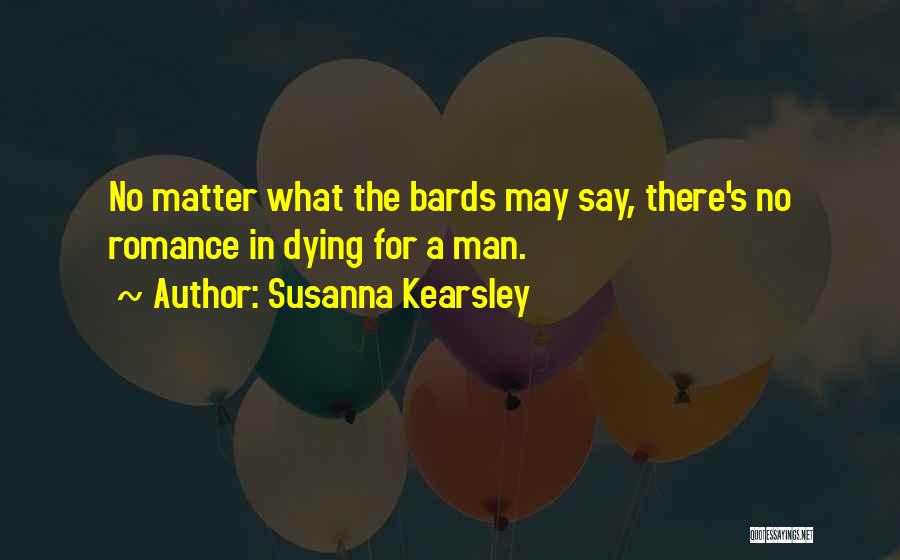 Susanna Kearsley Quotes: No Matter What The Bards May Say, There's No Romance In Dying For A Man.