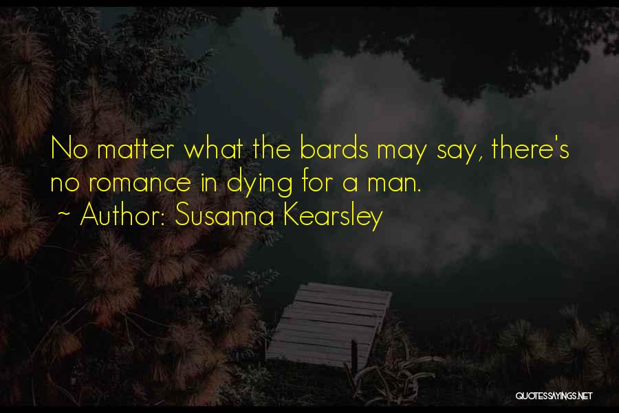 Susanna Kearsley Quotes: No Matter What The Bards May Say, There's No Romance In Dying For A Man.