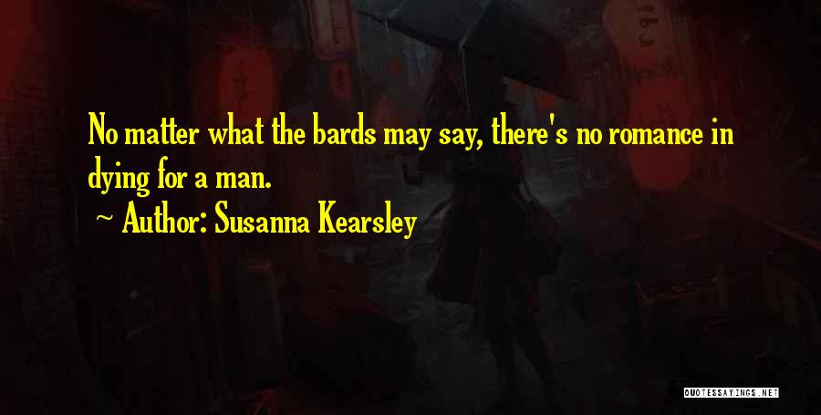 Susanna Kearsley Quotes: No Matter What The Bards May Say, There's No Romance In Dying For A Man.