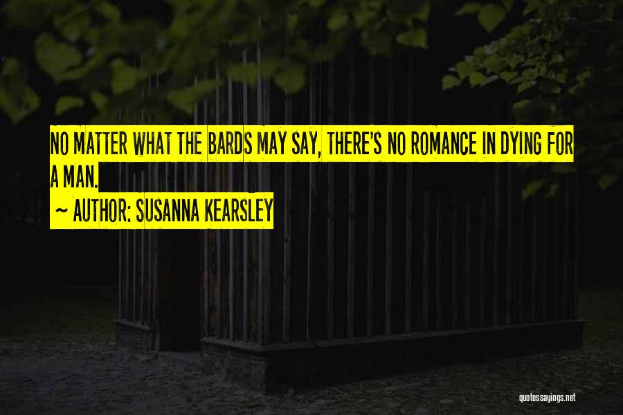 Susanna Kearsley Quotes: No Matter What The Bards May Say, There's No Romance In Dying For A Man.