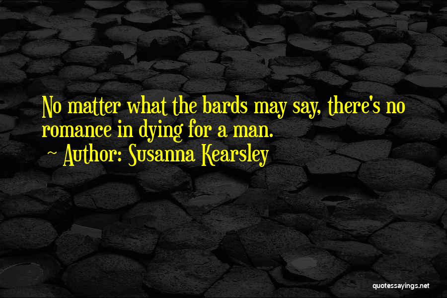 Susanna Kearsley Quotes: No Matter What The Bards May Say, There's No Romance In Dying For A Man.