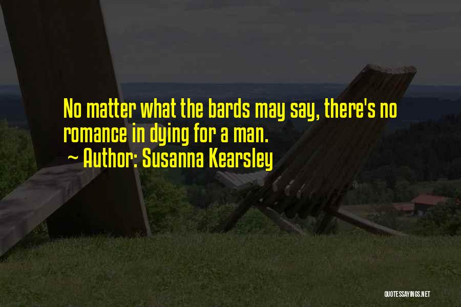 Susanna Kearsley Quotes: No Matter What The Bards May Say, There's No Romance In Dying For A Man.