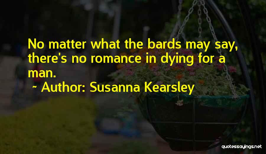 Susanna Kearsley Quotes: No Matter What The Bards May Say, There's No Romance In Dying For A Man.