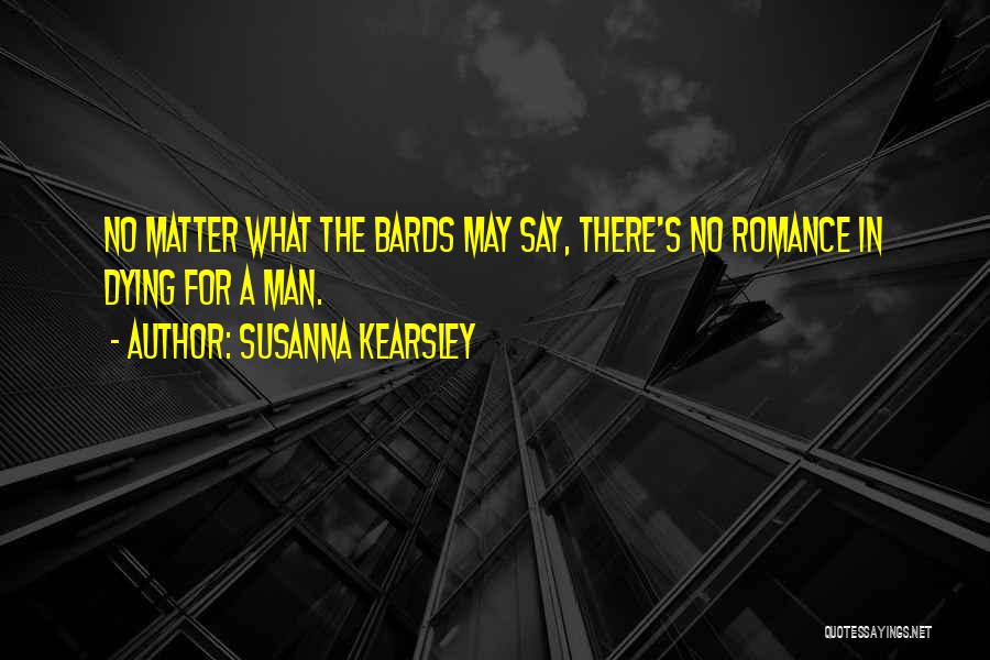 Susanna Kearsley Quotes: No Matter What The Bards May Say, There's No Romance In Dying For A Man.