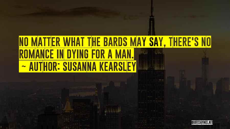 Susanna Kearsley Quotes: No Matter What The Bards May Say, There's No Romance In Dying For A Man.