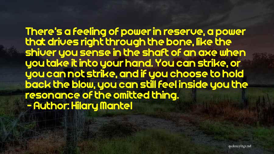 Hilary Mantel Quotes: There's A Feeling Of Power In Reserve, A Power That Drives Right Through The Bone, Like The Shiver You Sense