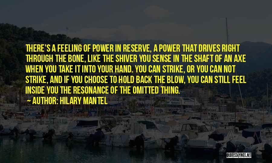 Hilary Mantel Quotes: There's A Feeling Of Power In Reserve, A Power That Drives Right Through The Bone, Like The Shiver You Sense